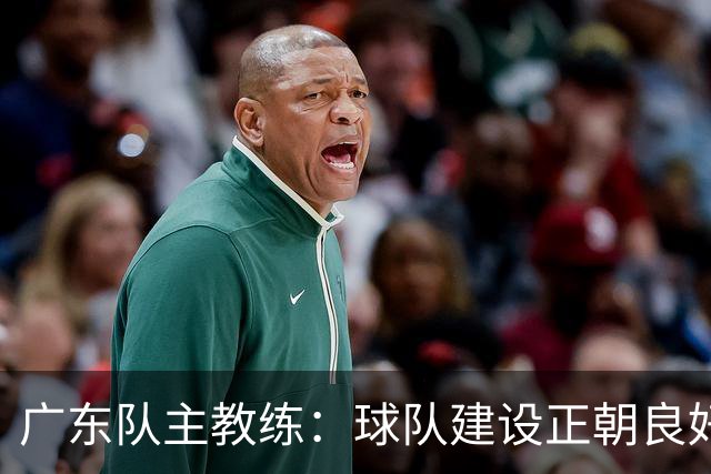 广东队主教练：球队建设正朝良好方向发展 需给予时间