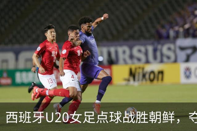 西班牙U20女足点球战胜朝鲜，夺得世界杯桂冠