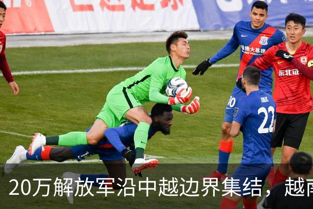 20万解放军沿中越边界集结，越南局势紧张，8天内频发战斗警报